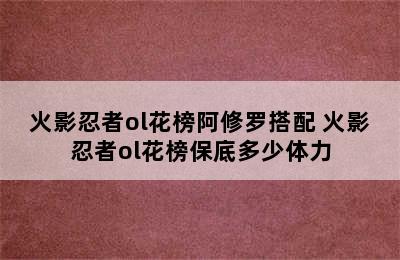 火影忍者ol花榜阿修罗搭配 火影忍者ol花榜保底多少体力